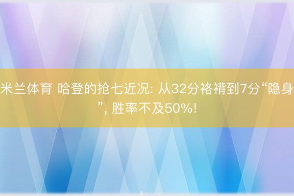 米兰体育 哈登的抢七近况: 从32分袼褙到7分“隐身”， 胜率不及50%!