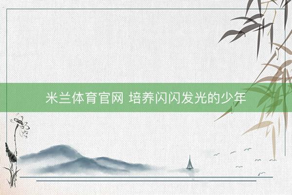 米兰体育官网 培养闪闪发光的少年